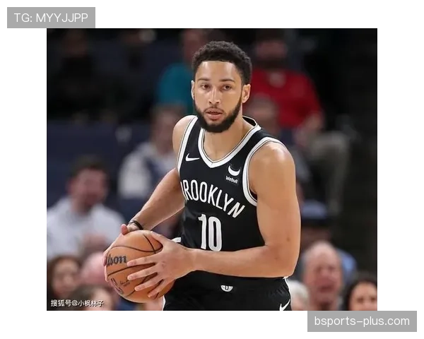 本·西蒙斯挡拆组织效率提升显著，助力球队攻防转换加速